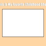 This Is My Favorite Childhood Show meme