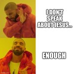 Evangelism? | I DON'T SPEAK ABOUT JESUS... ENOUGH | image tagged in drake blank,jesus christ | made w/ Imgflip meme maker