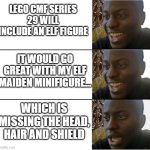 Well... | LEGO CMF SERIES 29 WILL INCLUDE AN ELF FIGURE; IT WOULD GO GREAT WITH MY ELF MAIDEN MINIFIGURE... WHICH IS MISSING THE HEAD, HAIR AND SHIELD | image tagged in happy happy disappointed | made w/ Imgflip meme maker
