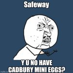 Easter crisis | Safeway; Y U NO HAVE CADBURY MINI EGGS? | image tagged in memes,y u no,grocery store,groceries,food for thought | made w/ Imgflip meme maker