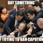 lets expand the people | DAY SOMETHING; OF TRYING TO BAN CAPUTUNG | image tagged in 2015 japanese parliament brawl,where banana | made w/ Imgflip meme maker
