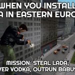 Slavic GTA | WHEN YOU INSTALL GTA IN EASTERN EUROPE; MISSION: STEAL LADA, DELIVER VODKA, OUTRUN BABUSHKA | image tagged in slavic gta | made w/ Imgflip meme maker