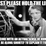 telephone operator | JUST PLEASE HOLD THE LINE; SOMEONE WITH AN ACTUAL SENSE OF HUMOUR WILL BE ALONG SHORTLY TO EXPLAIN IT TO YOU | image tagged in telephone operator | made w/ Imgflip meme maker