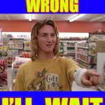 PROVE ME WRONG !!!  I’ll Wait !  : ) | PROVE  ME
WRONG; I’LL  WAIT | image tagged in spicoli van halen,jeff spicoli,rules | made w/ Imgflip meme maker