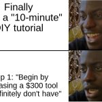 Disappointed Black Guy | Finally found a "10-minute" DIY tutorial; Step 1: "Begin by purchasing a $300 tool you definitely don't have" | image tagged in disappointed black guy | made w/ Imgflip meme maker