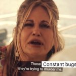 "opens the window" Out. | Constant bugs | image tagged in these x they're trying to murder me | made w/ Imgflip meme maker