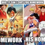 is this realetable #madeinclass | BRO: EY CAN I COPY YOU HOMEWORK; MY HOMEWORK; HIS HOMEWORK | image tagged in one piece,school,oh wow are you actually reading these tags,stop reading the tags,you know the rules and so do i say goodbye | made w/ Imgflip meme maker
