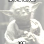 Star Wars Yoda | LOST IN THE FOG; I AM | image tagged in memes,star wars yoda | made w/ Imgflip meme maker