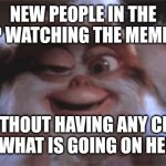 drunk gremlin | NEW PEOPLE IN THE GROUP WATCHING THE MEME WAR.. WITHOUT HAVING ANY CLUE TO WHAT IS GOING ON HERE.. | image tagged in drunk gremlin | made w/ Imgflip meme maker