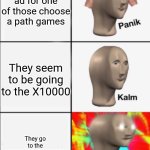 Panik Kalm Angery | You see an ad for one of those choose a path games; They seem to be going to the X10000; They go to the -1000000000000000000 | image tagged in panik kalm angery | made w/ Imgflip meme maker