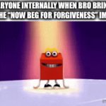 WE DON’T WANNA BEG FOR FORGIVENESS, LEAVE US ALONE | EVERYONE INTERNALLY WHEN BRO BRINGS UP THE “NOW BEG FOR FORGIVENESS” IMAGE: | image tagged in gifs,guess i'll die,beg for forgiveness,leave me alone,internal screaming | made w/ Imgflip video-to-gif maker