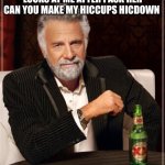 Hahaha ? comedy ? | HOW THE SCHOOL NURSE LOOKS AT ME AFTER I ASK HER CAN YOU MAKE MY HICCUPS HICDOWN | image tagged in memes,the most interesting man in the world,nurses,school | made w/ Imgflip meme maker