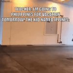 RUN! | TEACHER: I'M GOING TO PHILIPPINES FOR VACATION TOMORROW! THE KID NAMED IPPINES: | image tagged in gifs,coronavirus | made w/ Imgflip video-to-gif maker