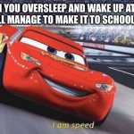 Happened to me today | WHEN YOU OVERSLEEP AND WAKE UP AT 8:15, BUT STILL MANAGE TO MAKE IT TO SCHOOL BY 8:35 | image tagged in i am speed,late | made w/ Imgflip meme maker