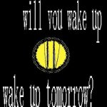 will you wake up tomorrow?
