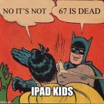 iPad kids need to accept that 67 is dead | NO IT’S NOT; 67 IS DEAD; IPAD KIDS | image tagged in memes,batman slapping robin | made w/ Imgflip meme maker