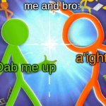 In this case, me and ascratcherguy | me and bro:; a'ight; Dab me up | image tagged in tsc and green,alan becker,dab me up | made w/ Imgflip meme maker