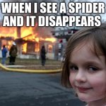 true | WHEN I SEE A SPIDER AND IT DISAPPEARS | image tagged in memes,disaster girl | made w/ Imgflip meme maker