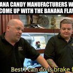 best i can do | BANANA CANDY MANUFACTURERS WHEN THEY COME UP WITH THE BANANA FLAVOUR:; brake fluid | image tagged in best i can do | made w/ Imgflip meme maker