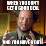 I don't get a good deal and I have a date | WHEN YOU DON'T GET A GOOD DEAL; AND YOU HAVE A DATE | image tagged in memes,ancient aliens,funny | made w/ Imgflip meme maker