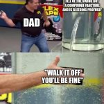 Flex Tape | THE KID THAT JUST FELL OF THE SWING GOT A COMPOUND FRACTURE AND IS BLEEDING PROFUSLY; DAD; "WALK IT OFF YOU'LL BE FINE" | image tagged in flex tape,true,funny,memes | made w/ Imgflip meme maker