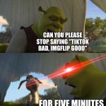 Not that I like TikTok, but please stop hating on TikTok in the grand 26 | CAN YOU PLEASE STOP SAYING "TIKTOK BAD, IMGFLIP GOOD"; FOR FIVE MINUTES | image tagged in shrek for five minutes,memes,funny,tiktok | made w/ Imgflip meme maker