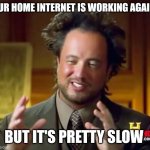 Slow internet | OUR HOME INTERNET IS WORKING AGAIN; BUT IT'S PRETTY SLOW | image tagged in memes,ancient aliens | made w/ Imgflip meme maker