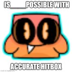 Possible With Accurate Hitbox
