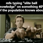 elite ball knowledge | mfs typing "elite ball knowledge" on something 40% of the population knows about | image tagged in gifs,memes,surface level ball knowledge | made w/ Imgflip video-to-gif maker