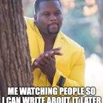 guy peeking around tree | ME WATCHING PEOPLE SO I CAN WRITE ABOUT IT LATER | image tagged in guy peeking around tree | made w/ Imgflip meme maker
