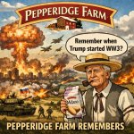 Remember when trump started WW3? Peperidge farm remembers