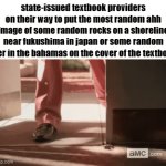 textbooks | state-issued textbook providers on their way to put the most random ahh image of some random rocks on a shoreline near fukushima in japan or some random pier in the bahamas on the cover of the textbook | image tagged in gifs,memes,funny,textbooks,school,saul goodman | made w/ Imgflip video-to-gif maker