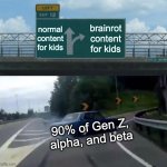 Left Exit 12 Off Ramp | normal content for kids; brainrot content for kids; 90% of Gen Z, alpha, and beta | image tagged in memes,left exit 12 off ramp | made w/ Imgflip meme maker