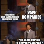 dont vape | VAPE COMPANIES; KIDS HAVING BRAIN DAMAGE AND LUNG CANCER FROM VAPING; "SO YEAH, VAPING IS BETTER THAN CIGS." | image tagged in memes,who killed hannibal | made w/ Imgflip meme maker