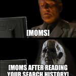 AAAAAAAAAAAAAAAAAAAAAA | [MOMS]; [MOMS AFTER READING YOUR SEARCH HISTORY] | image tagged in memes,i'll just wait here | made w/ Imgflip meme maker