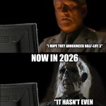 I'll Just Wait Here | PEOPLE PLAYING HALF-LIFE 2 IN 2004; "I HOPE THEY ANNOUNCED HALF-LIFE 3"; NOW IN 2026; "IT HASN'T EVEN BEEN ANNOUNCED YET" | image tagged in memes,i'll just wait here | made w/ Imgflip meme maker