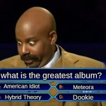 Albums people. | what is the greatest album? American Idiot; Meteora; Dookie; Hybrid Theory | image tagged in who wants to be a millionaire,music albums | made w/ Imgflip meme maker