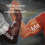 True | "Hitting snooze like it’s a competitive sport"; Me; My alarm clock | image tagged in memes,epic handshake | made w/ Imgflip meme maker