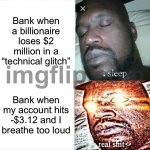 Bank when my account hits -$3.12 and I breathe too loud | Bank when a billionaire loses $2 million in a “technical glitch”; Bank when my account hits -$3.12 and I breathe too loud | image tagged in memes,sleeping shaq,breathe,bank,billionaire,glitch | made w/ Imgflip meme maker
