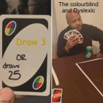 UNO Draw 25 Cards | The colourblind and Dyslexic; Draw 3 | image tagged in memes,uno draw 25 cards | made w/ Imgflip meme maker