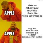 Apple for ya | Make an actually new innovative phone like Steve Jobs used to; APPLE; copy and paste the same phone and give it a better camera and new number; APPLE | image tagged in memes,drake hotline bling | made w/ Imgflip meme maker