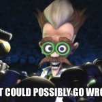 Dr. Muto: What could possibly go wrong? | WHAT COULD POSSIBLY GO WRONG? | image tagged in dr muto what could possibly go wrong,midway,mad scientist | made w/ Imgflip meme maker