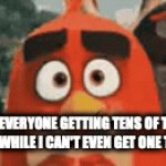 red | ME SEEING EVERYONE GETTING TENS OF THOUSANDS OF VIEWS WHILE I CAN'T EVEN GET ONE THOUSAND | image tagged in gifs,angry birds | made w/ Imgflip video-to-gif maker