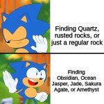 Rock hunting is one of my specialties. P.S. Quartz is very common, and can even be too repetitive, this makes it boring. | Finding Quartz, rusted rocks, or just a regular rock; Finding Obsidian, Ocean Jasper, Jade, Sakura Agate, or Amethyst | image tagged in sonic drake | made w/ Imgflip meme maker