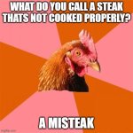Anti Joke Chicken | WHAT DO YOU CALL A STEAK THATS NOT COOKED PROPERLY? A MISTEAK | image tagged in memes,anti joke chicken | made w/ Imgflip meme maker