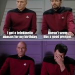The Thought that counts | Doesn't seem like a good present. I got a telekinetic abacus for my birthday. It's the thought that counts! | image tagged in picard riker listening to a pun,picard,puns,facepalm | made w/ Imgflip meme maker