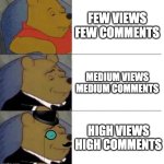 Comments are better than upvotes | FEW VIEWS FEW COMMENTS; MEDIUM VIEWS MEDIUM COMMENTS; HIGH VIEWS HIGH COMMENTS | image tagged in tuxedo winnie the pooh 3 panel,memes,funny | made w/ Imgflip meme maker