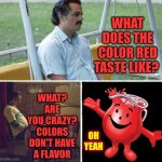 We Know What Purple Tastes Like Too | WHAT DOES THE COLOR RED TASTE LIKE? WHAT?
ARE YOU CRAZY?
COLORS DON'T HAVE A FLAVOR; OH YEAH | image tagged in memes,sad pablo escobar,kool aid,red,colors,taste the rainbow | made w/ Imgflip meme maker