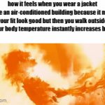 instant incineration | how it feels when you wear a jacket inside an air-conditioned building because it makes your fit look good but then you walk outside and your body temperature instantly increases by %400 | image tagged in gifs,memes,funny,true,relatable | made w/ Imgflip video-to-gif maker