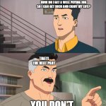 That's the neat part, you don't | HIGH SCHOOL STUDENTS: BUT HOW DO I GET A WELL PAYING JOB SO I CAN GET RICH AND ENJOY MY LIFE? THATS THE NEAT PART; YOU DON'T | image tagged in that's the neat part you don't | made w/ Imgflip meme maker